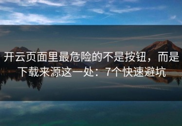 开云页面里最危险的不是按钮，而是下载来源这一处：7个快速避坑