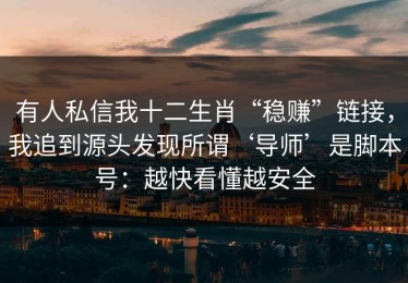 有人私信我十二生肖“稳赚”链接，我追到源头发现所谓‘导师’是脚本号：越快看懂越安全
