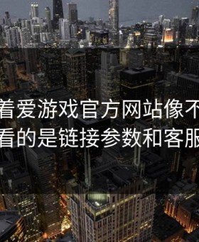 别只盯着爱游戏官方网站像不像，真正要看的是链接参数和客服身份