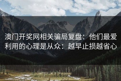 澳门开奖网相关骗局复盘：他们最爱利用的心理是从众：越早止损越省心
