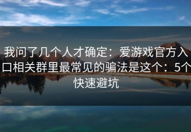 我问了几个人才确定：爱游戏官方入口相关群里最常见的骗法是这个：5个快速避坑