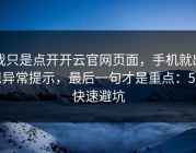 我只是点开开云官网页面，手机就出现异常提示，最后一句才是重点：5个快速避坑