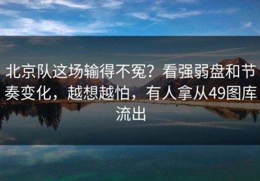 北京队这场输得不冤？看强弱盘和节奏变化，越想越怕，有人拿从49图库流出