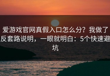 爱游戏官网真假入口怎么分？我做了反套路说明，一眼就明白：5个快速避坑