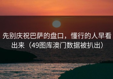 先别庆祝巴萨的盘口，懂行的人早看出来（49图库澳门数据被扒出）