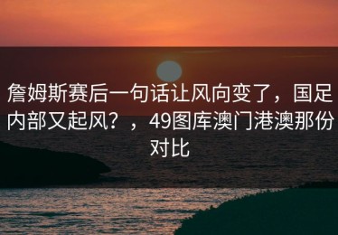 詹姆斯赛后一句话让风向变了，国足内部又起风？，49图库澳门港澳那份对比