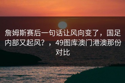 詹姆斯赛后一句话让风向变了，国足内部又起风？，49图库澳门港澳那份对比