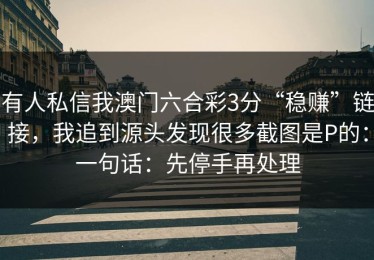 有人私信我澳门六合彩3分“稳赚”链接，我追到源头发现很多截图是P的：一句话：先停手再处理