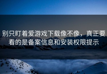 别只盯着爱游戏下载像不像，真正要看的是备案信息和安装权限提示