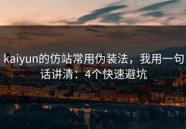 kaiyun的仿站常用伪装法，我用一句话讲清：4个快速避坑