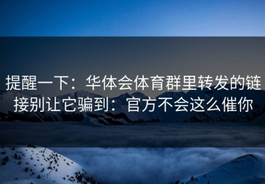 提醒一下：华体会体育群里转发的链接别让它骗到：官方不会这么催你