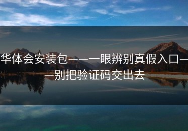 华体会安装包——一眼辨别真假入口——别把验证码交出去