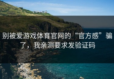别被爱游戏体育官网的“官方感”骗了，我亲测要求发验证码