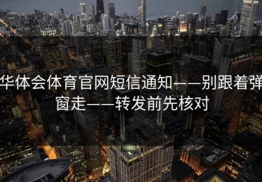华体会体育官网短信通知——别跟着弹窗走——转发前先核对