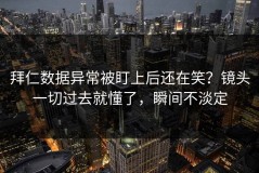 拜仁数据异常被盯上后还在笑？镜头一切过去就懂了，瞬间不淡定
