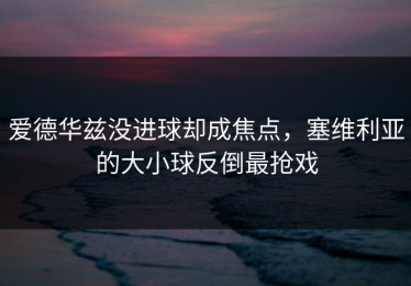 爱德华兹没进球却成焦点，塞维利亚的大小球反倒最抢戏