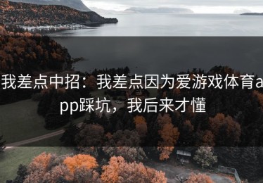 我差点中招：我差点因为爱游戏体育app踩坑，我后来才懂