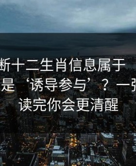 怎么判断十二生肖信息属于‘娱乐讨论’还是‘诱导参与’？一张清单：读完你会更清醒