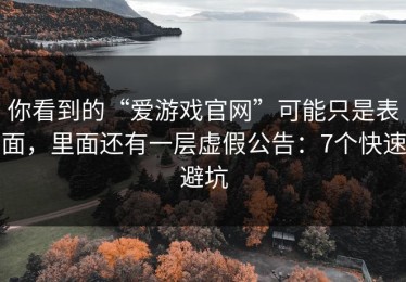 你看到的“爱游戏官网”可能只是表面，里面还有一层虚假公告：7个快速避坑