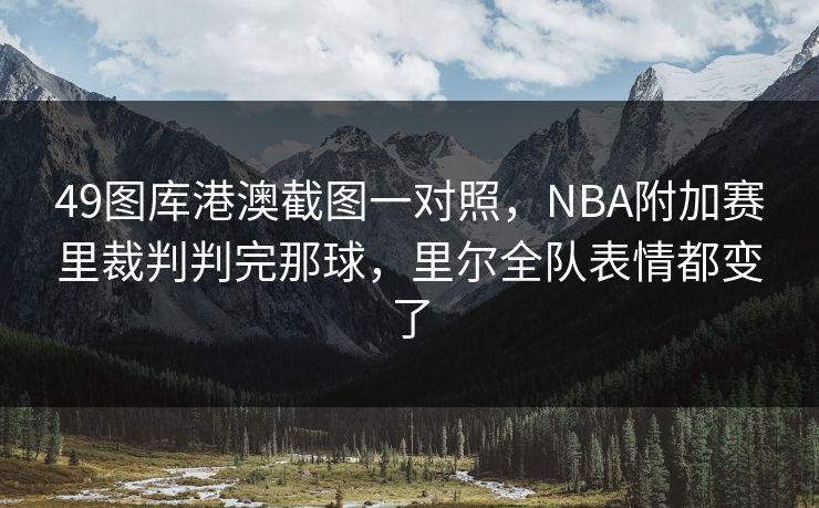 49图库港澳截图一对照，NBA附加赛里裁判判完那球，里尔全队表情都变了