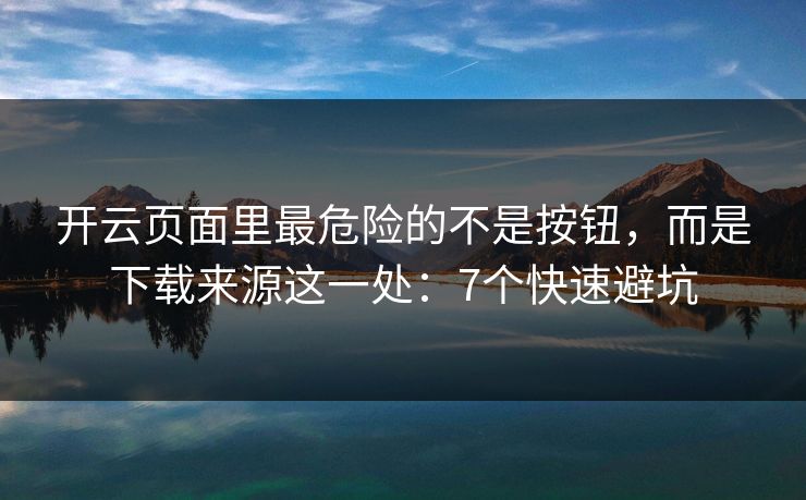 开云页面里最危险的不是按钮，而是下载来源这一处：7个快速避坑