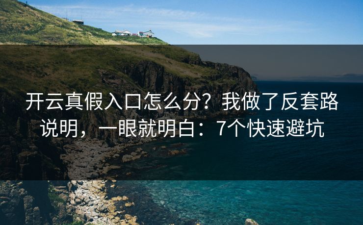 开云真假入口怎么分？我做了反套路说明，一眼就明白：7个快速避坑