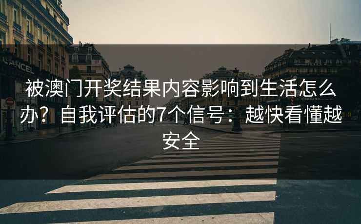 被澳门开奖结果内容影响到生活怎么办？自我评估的7个信号：越快看懂越安全