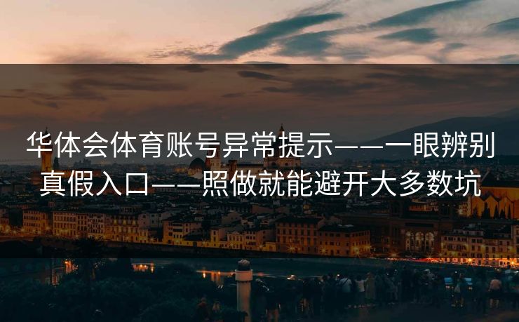 华体会体育账号异常提示——一眼辨别真假入口——照做就能避开大多数坑