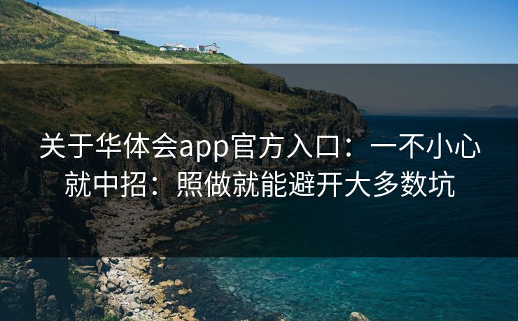 关于华体会app官方入口：一不小心就中招：照做就能避开大多数坑