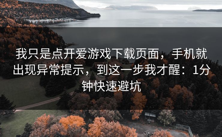 我只是点开爱游戏下载页面，手机就出现异常提示，到这一步我才醒：1分钟快速避坑