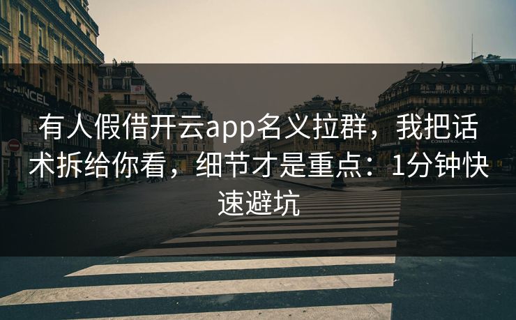 有人假借开云app名义拉群，我把话术拆给你看，细节才是重点：1分钟快速避坑